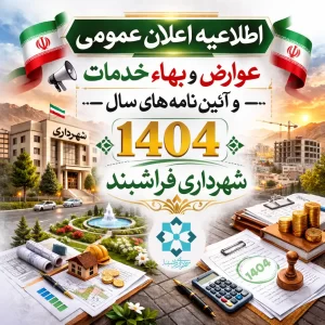 اطلاعیه اعلان عمومی عوارض و بهاء خدمات و آئین نامه های سال 1404 شهرداری فراشبند