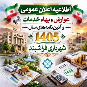 اطلاعیه اعلان عمومی عوارض و بهاء خدمات و آئین نامه های سال 1405 شهرداری فراشبند
